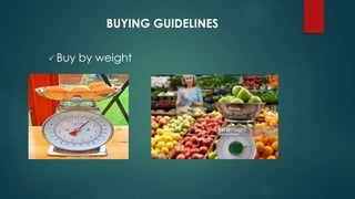 BUYING GUIDELINES
 Buy by weight
 
