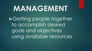 MANAGEMENT
Getting people together
to accomplish desired
goals and objectives
using available resources
 