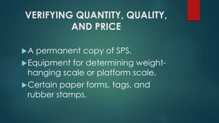 VERIFYING QUANTITY, QUALITY,
AND PRICE
A permanent copy of SPS.
Equipment for determining weight-
hanging scale or platform scale.
Certain paper forms, tags, and
rubber stamps.
 