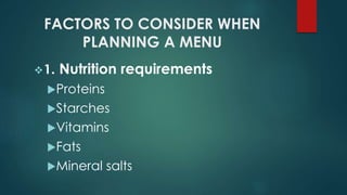 FACTORS TO CONSIDER WHEN
PLANNING A MENU
1. Nutrition requirements
Proteins
Starches
Vitamins
Fats
Mineral salts
 