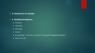  5. Sequence of courses
 6. Nutritional balance
 Proteins
 Vitamins
 Minerals
 Water
 Roughage – acts as a “broom” along the digestive system.
 Fats and oils
 