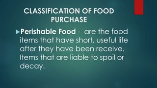 CLASSIFICATION OF FOOD
PURCHASE
Perishable Food - are the food
items that have short, useful life
after they have been receive.
Items that are liable to spoil or
decay.
 