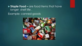  Staple Food – are food items that have
longer shelf life .
Example: canned goods
 