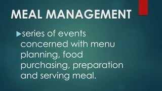 MEAL MANAGEMENT
series of events
concerned with menu
planning, food
purchasing, preparation
and serving meal.
 