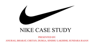 NIKE CASE STUDY
PRESENTED BY:
ANURAG, BHARAT, CHETAN, DURGA, SINDHU LAKSHMI, SUNDARA RAJAN
 