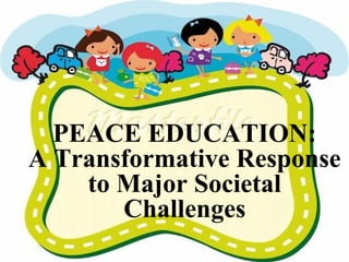 D
PEACE EDUCATION:
A Transformative Response
to Major Societal
Challenges
 