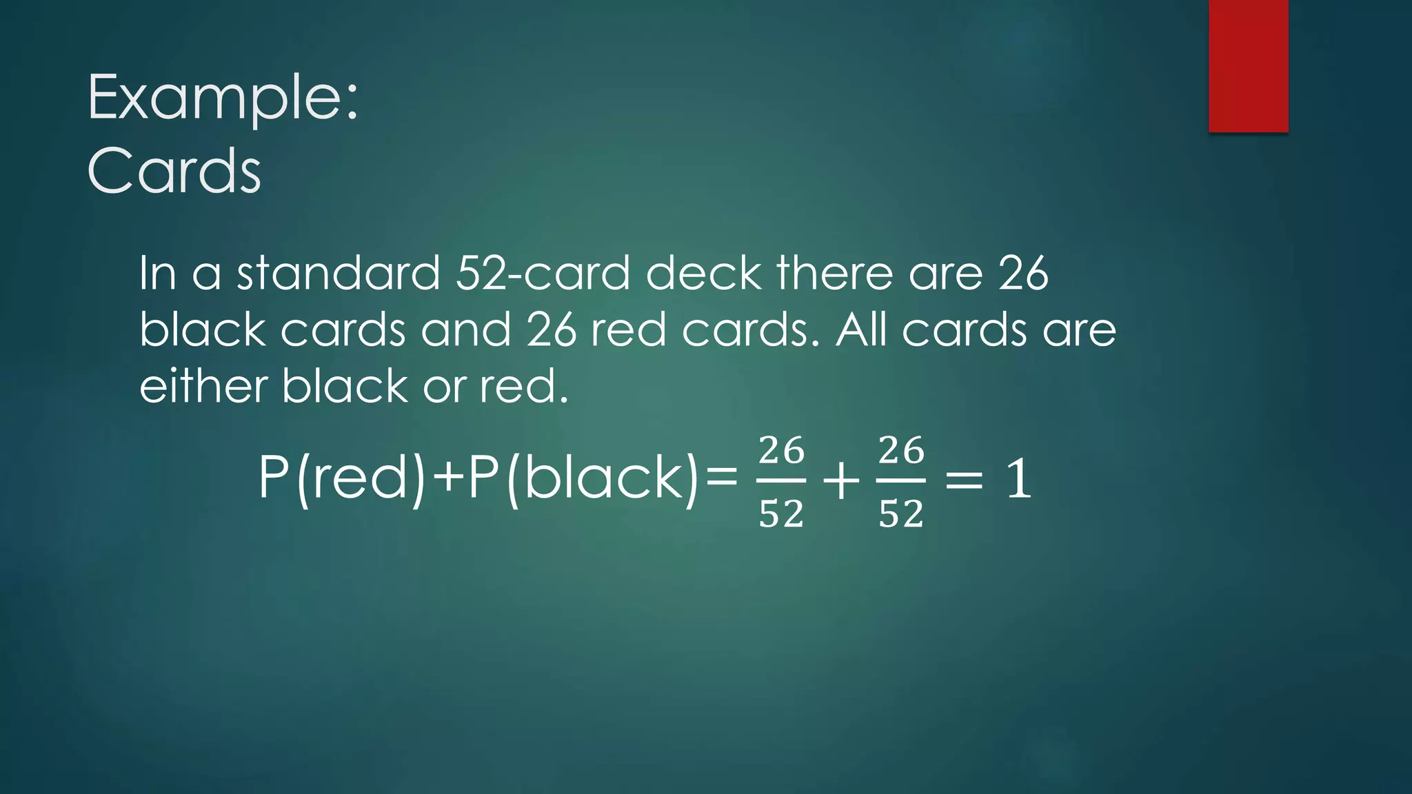 Example:
Cards
In a standard 52-card deck there are 26
black cards and 26 red cards. All cards are
either black or red.
P(red)+P(black)=
26
52
+
26
52
= 1
 