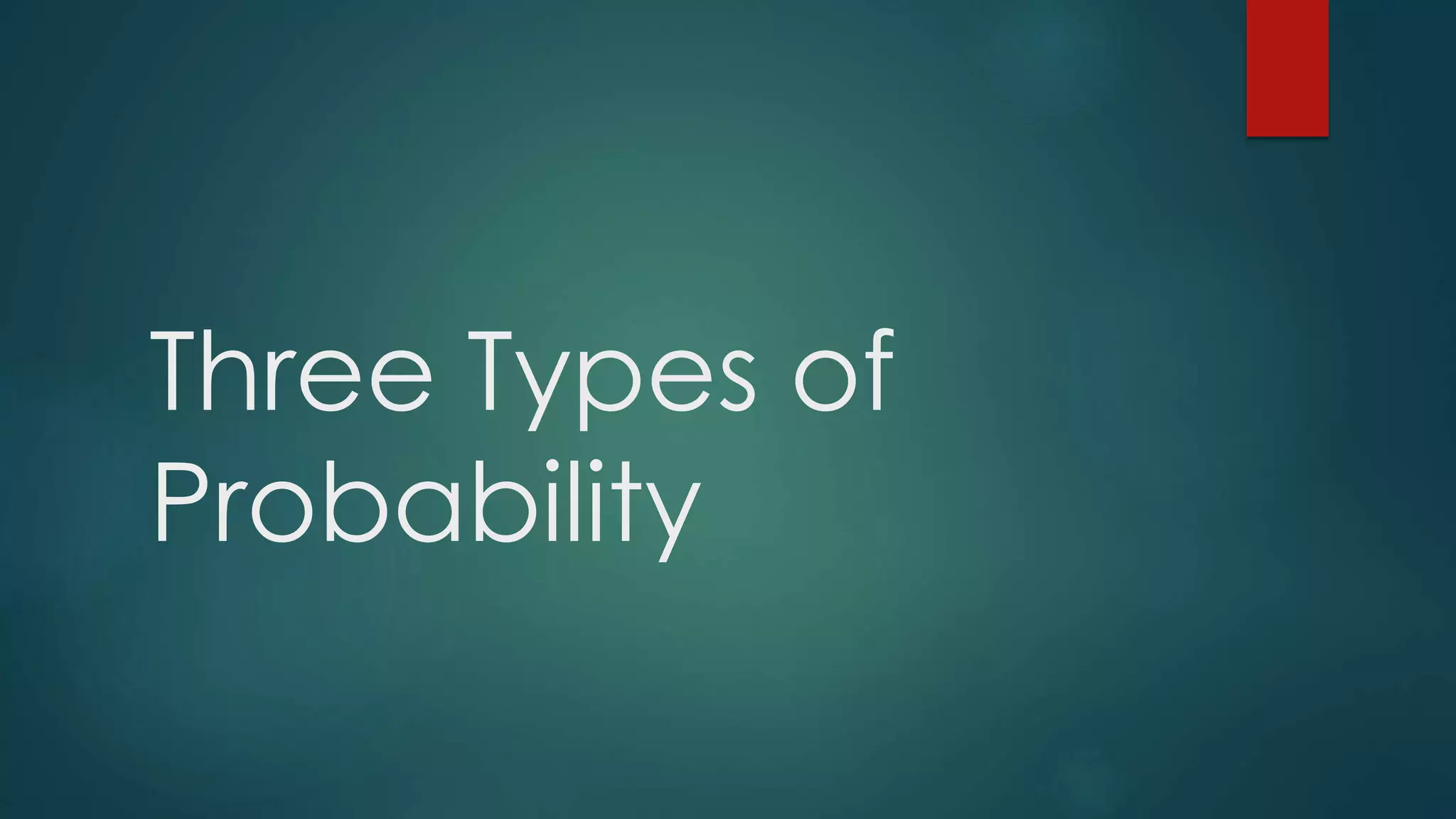 Three Types of
Probability
 