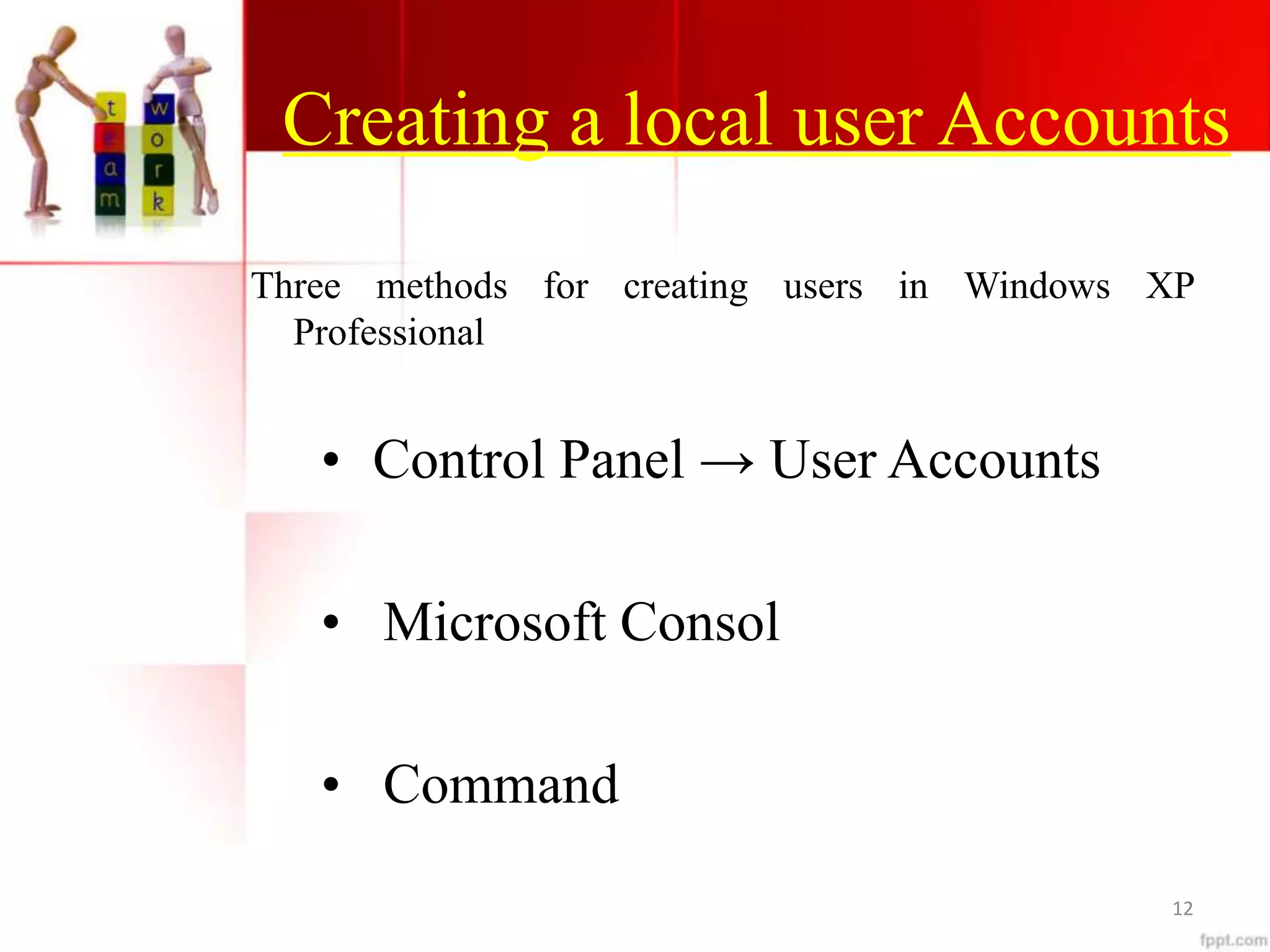 Creating a local user Accounts
Three methods for creating users in Windows XP
Professional
• Control Panel → User Accounts
• Microsoft Consol
• Command
12
 