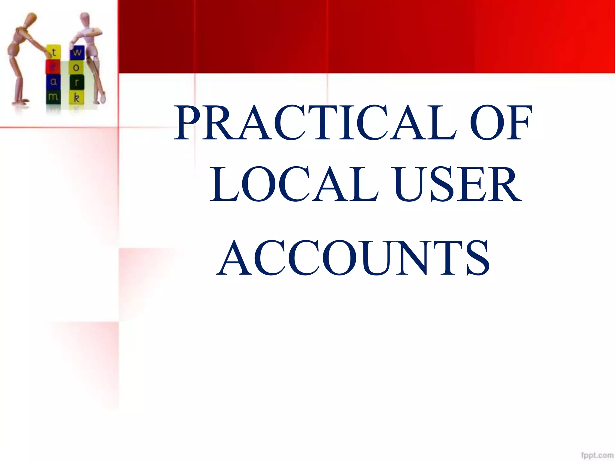 PRACTICAL OF
LOCAL USER
ACCOUNTS
 