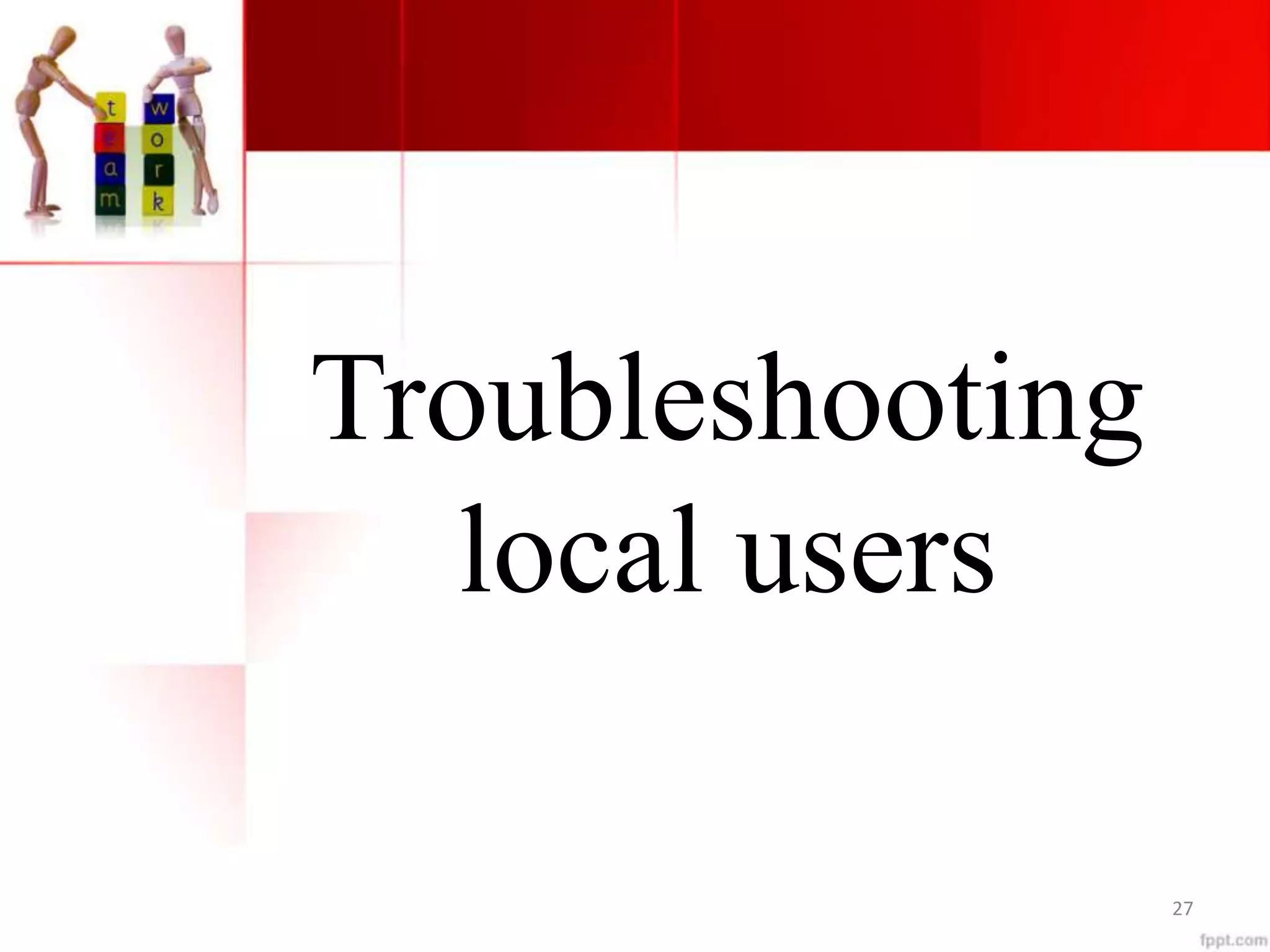 Troubleshooting
local users
27
 