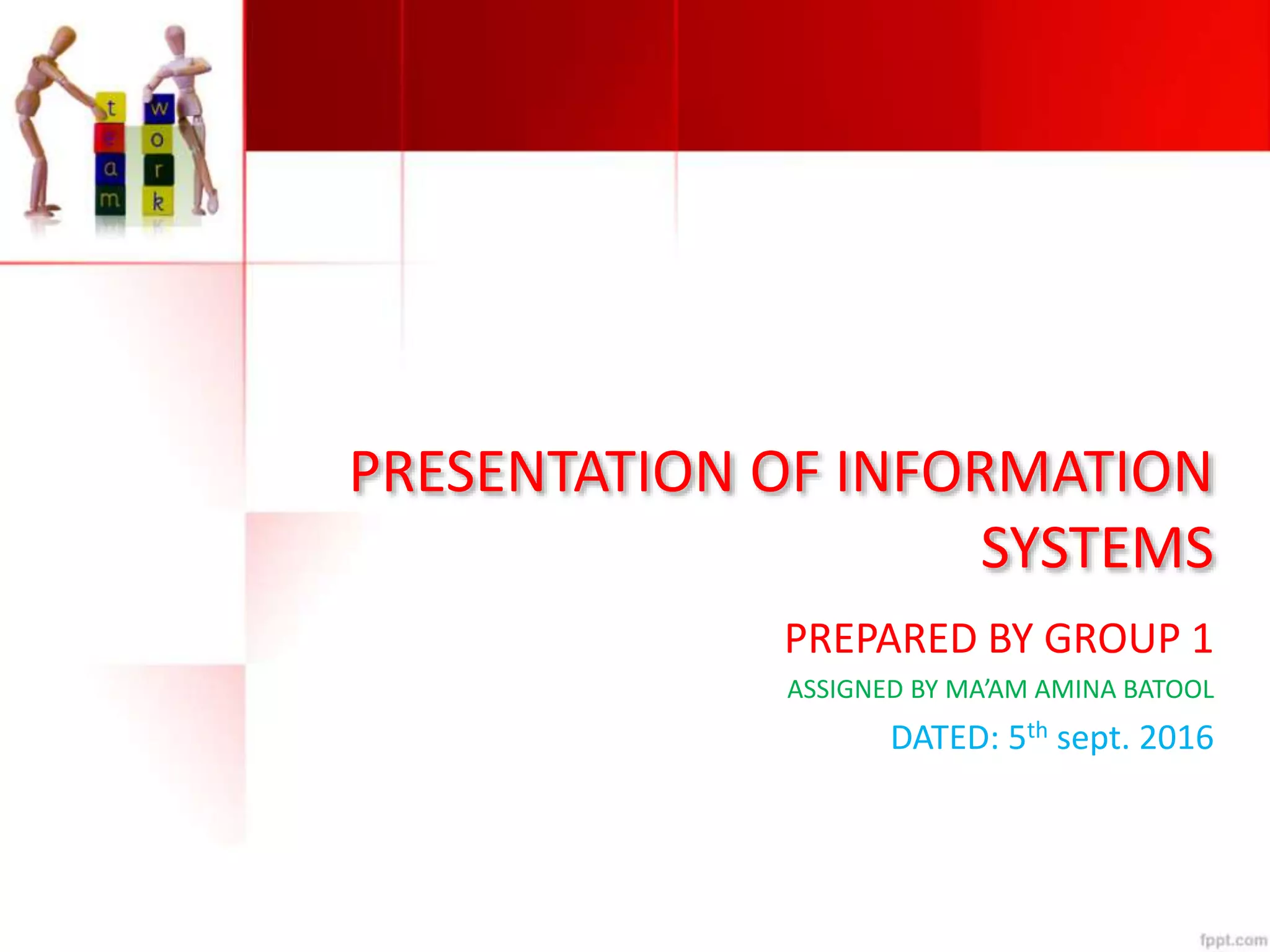 PRESENTATION OF INFORMATION
SYSTEMS
PREPARED BY GROUP 1
ASSIGNED BY MA’AM AMINA BATOOL
DATED: 5th sept. 2016
 