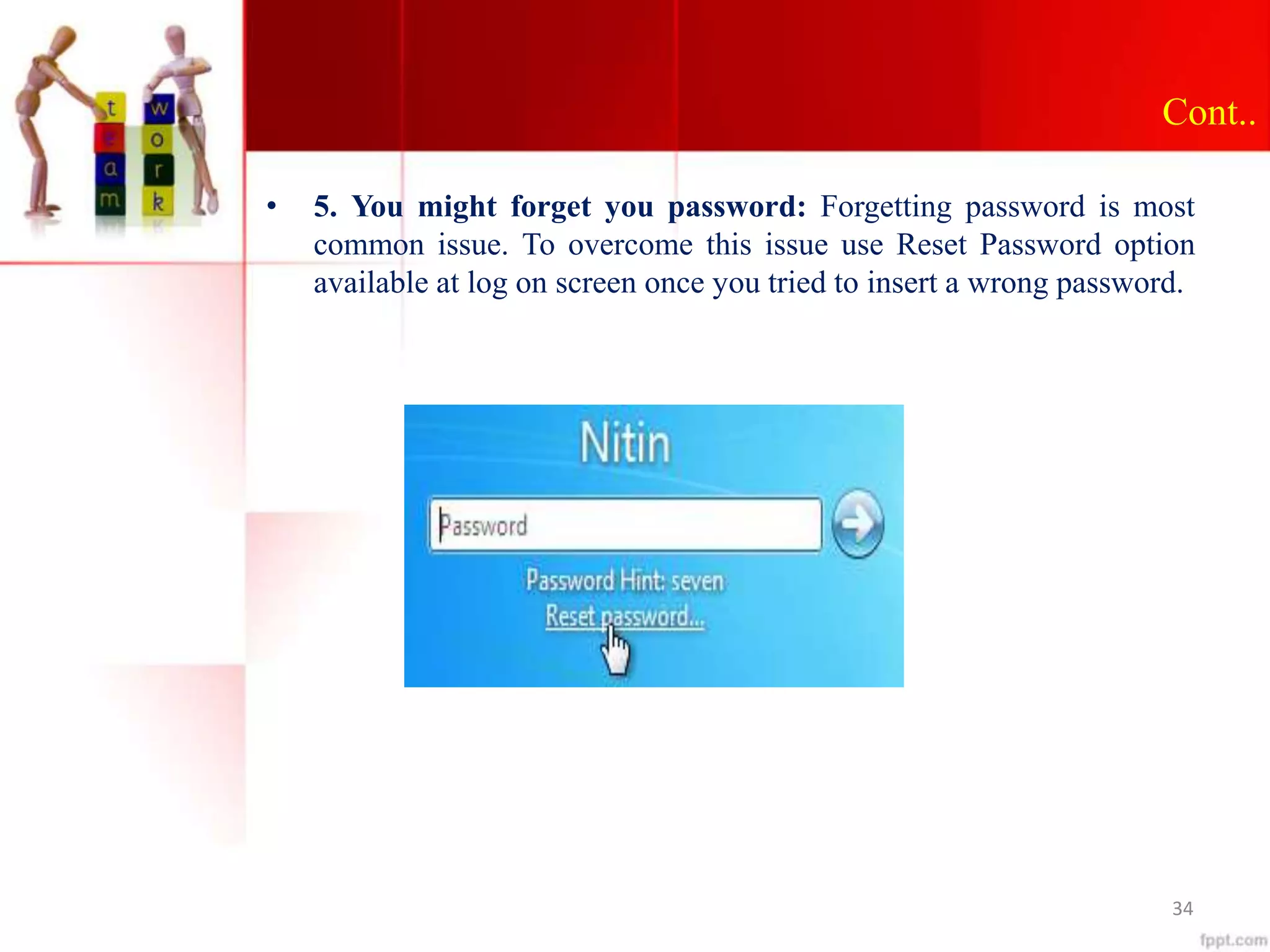 Cont..
• 5. You might forget you password: Forgetting password is most
common issue. To overcome this issue use Reset Password option
available at log on screen once you tried to insert a wrong password.
34
 
