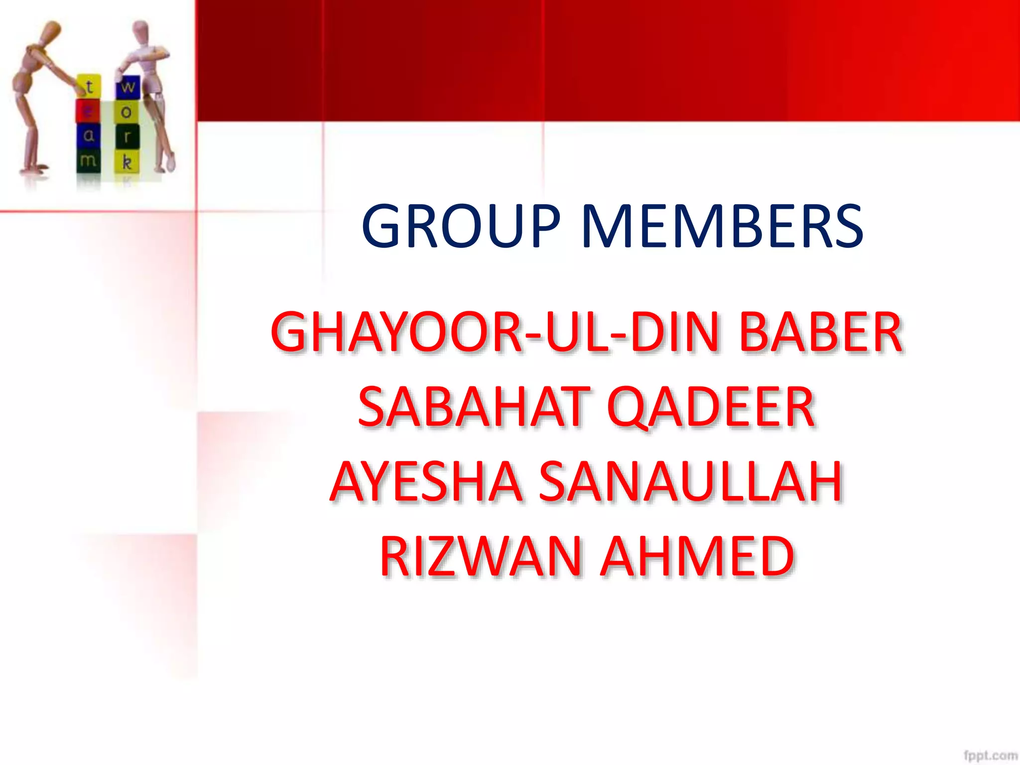 GHAYOOR-UL-DIN BABER
SABAHAT QADEER
AYESHA SANAULLAH
RIZWAN AHMED
GROUP MEMBERS
 