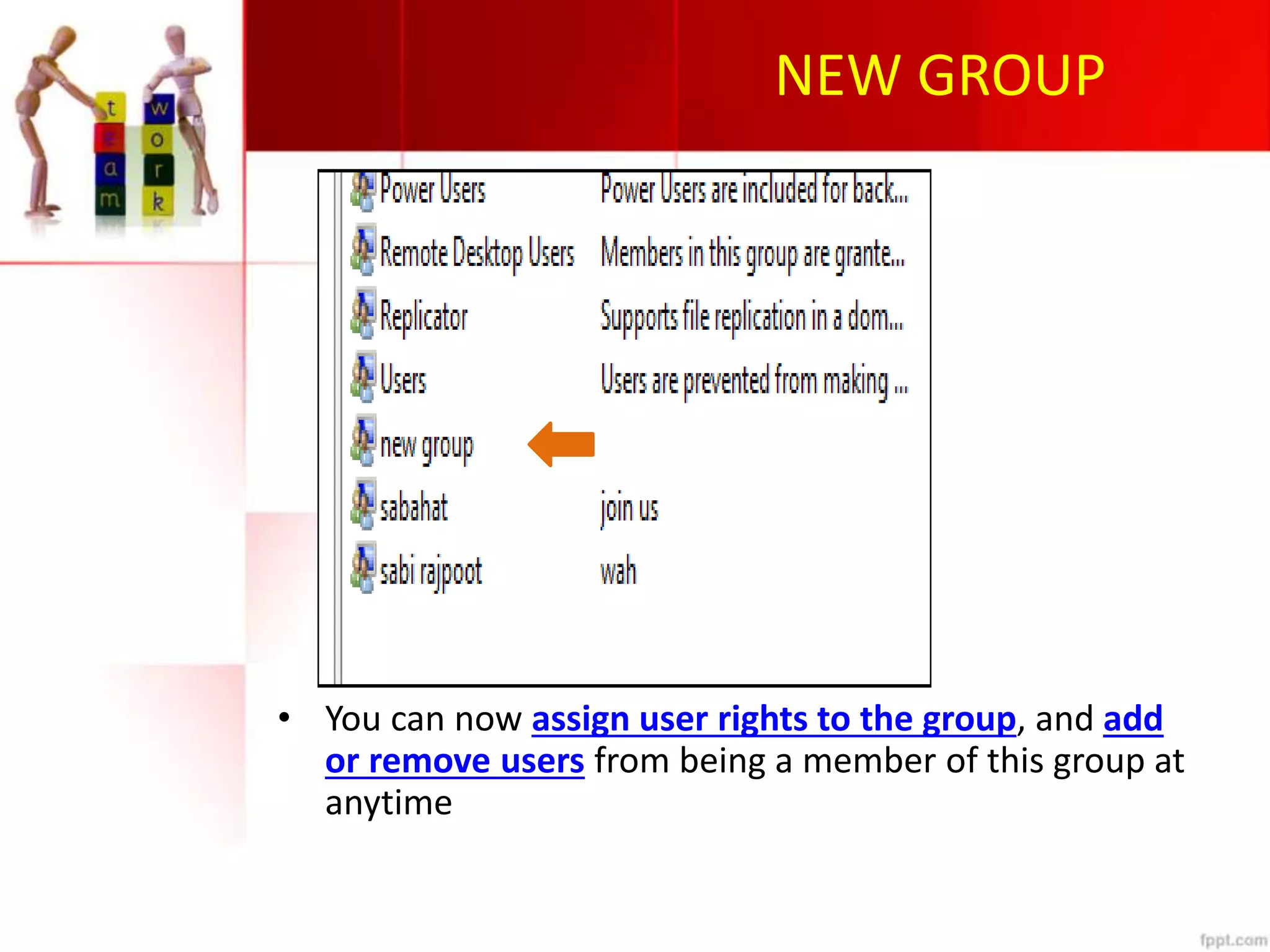 NEW GROUP
• You can now assign user rights to the group, and add
or remove users from being a member of this group at
anytime
 