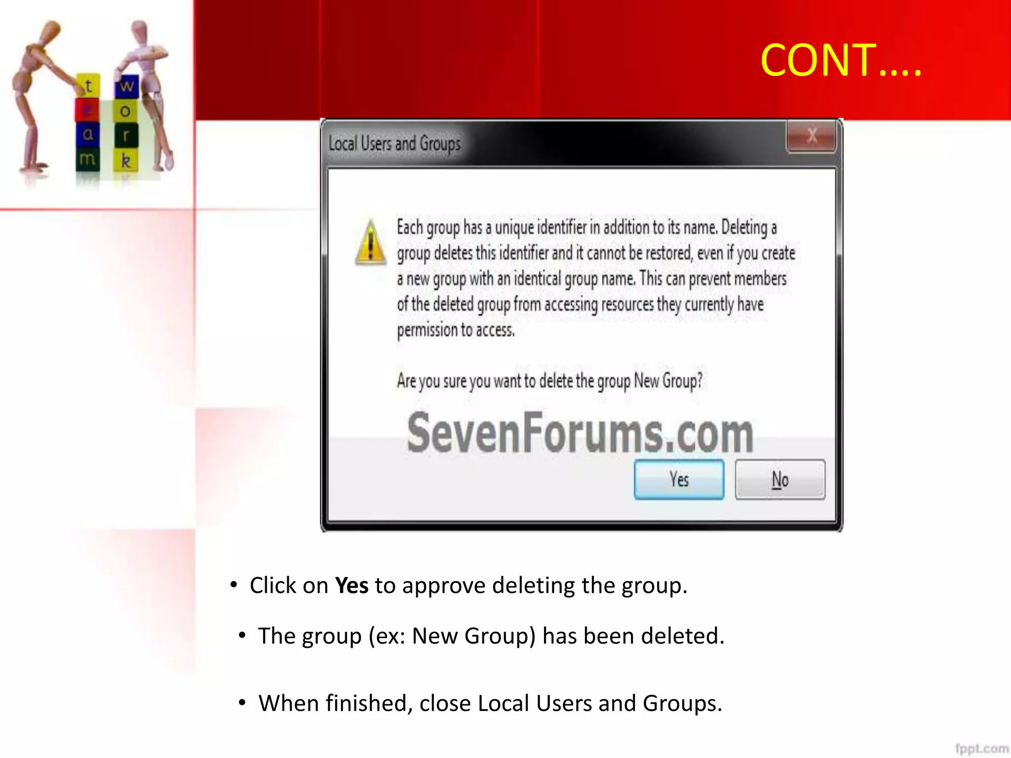 CONT….
• Click on Yes to approve deleting the group.
• The group (ex: New Group) has been deleted.
• When finished, close Local Users and Groups.
 