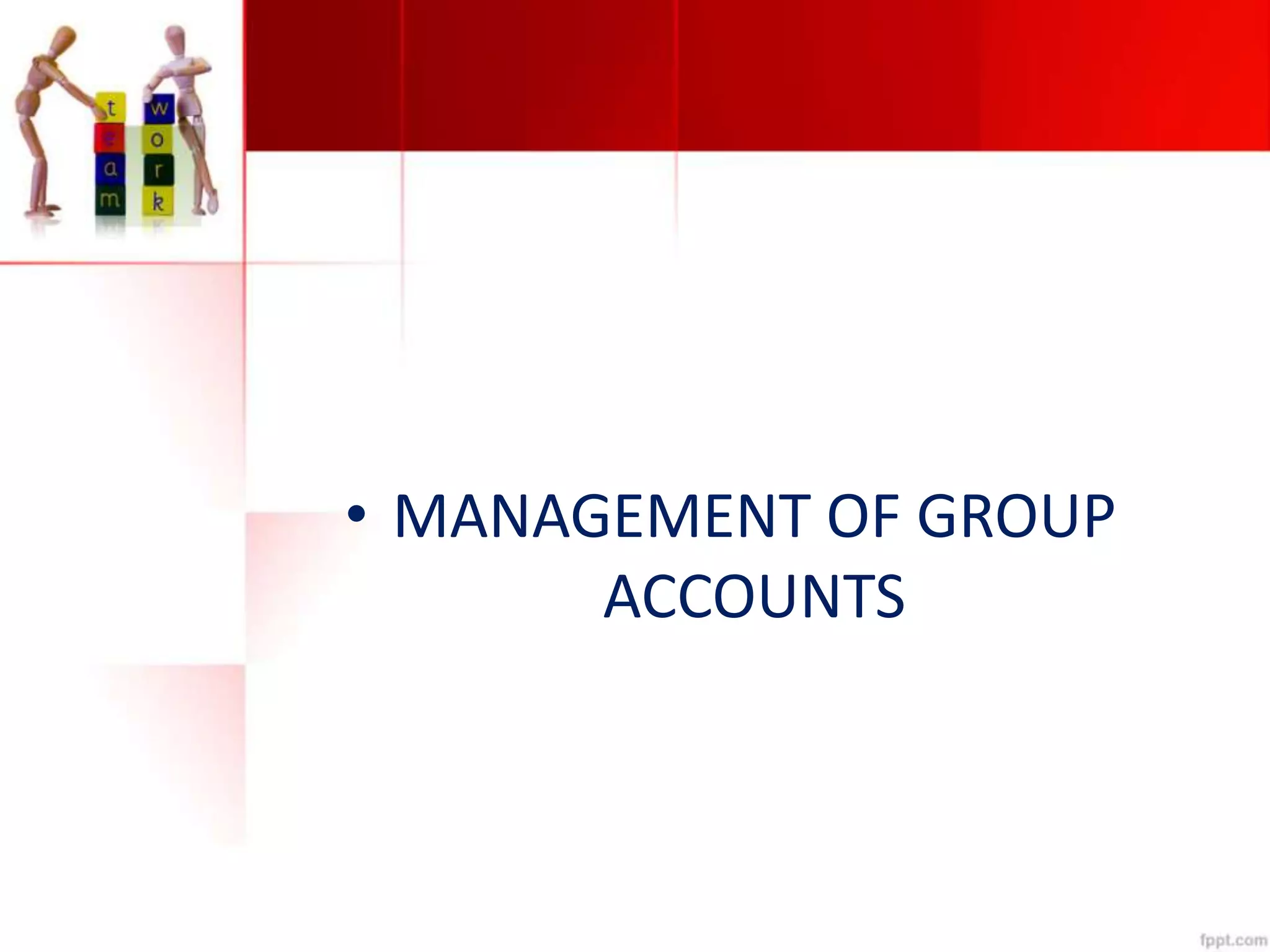 • MANAGEMENT OF GROUP
ACCOUNTS
 