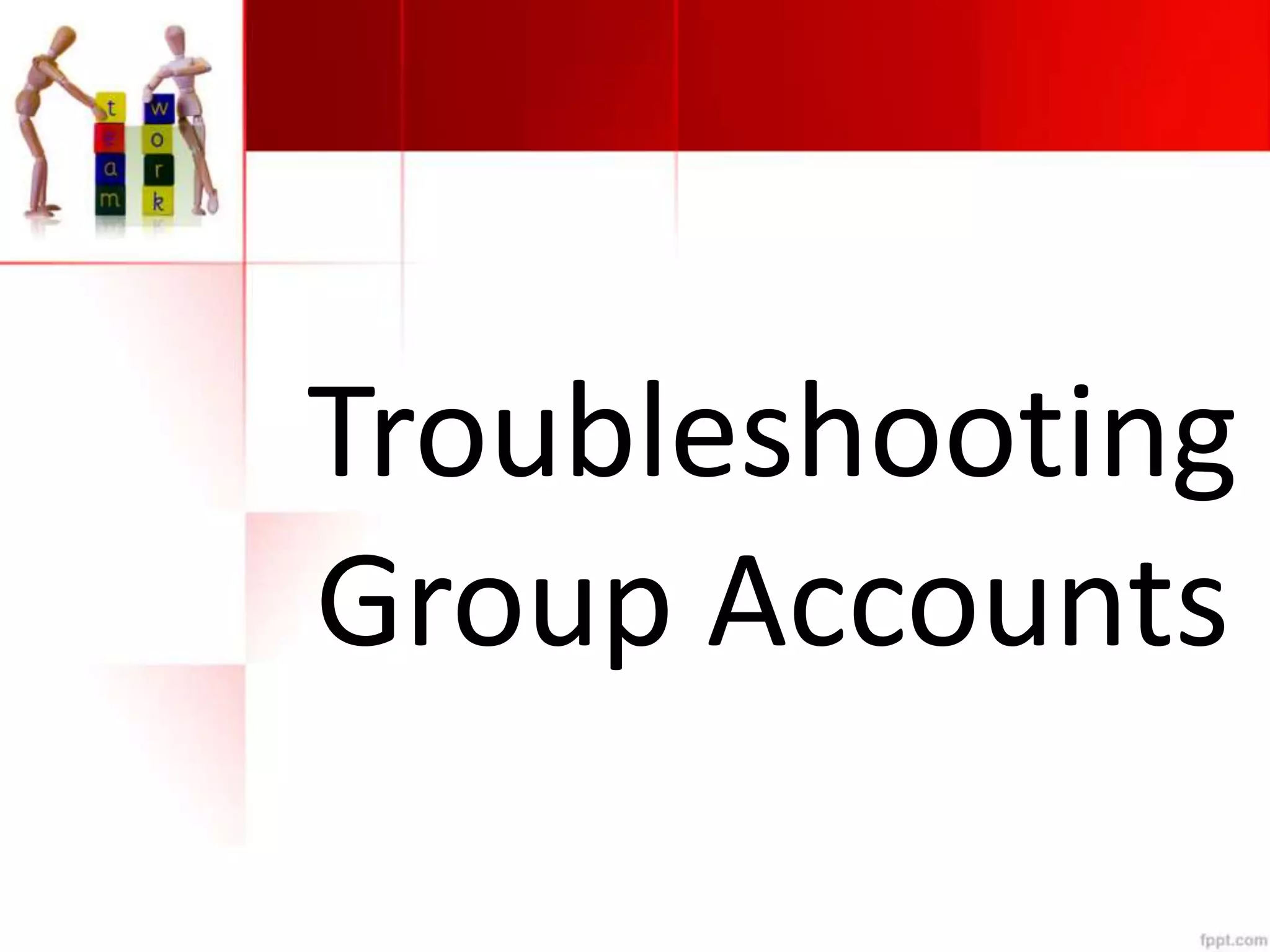 Troubleshooting
Group Accounts
 