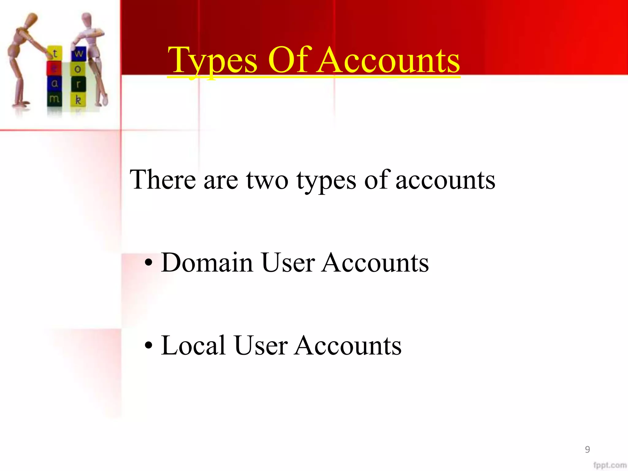 Types Of Accounts
There are two types of accounts
• Domain User Accounts
• Local User Accounts
9
 