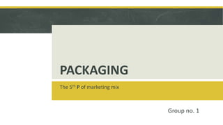 PACKAGING
The 5th P of marketing mix
Group no. 1
 