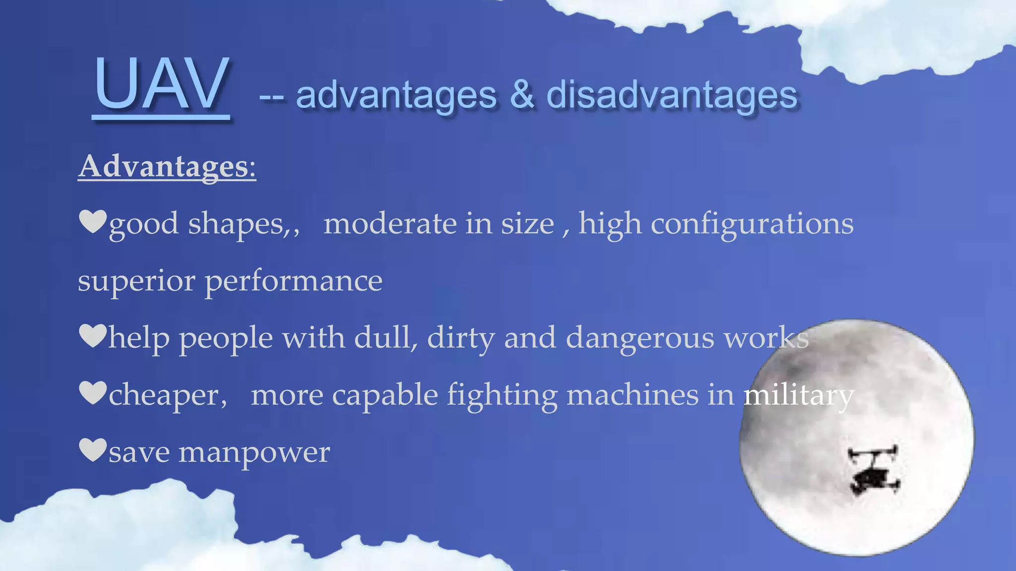 UAV -- advantages & disadvantages
Advantages:
❤good shapes,，moderate in size , high configurations
superior performance
❤help people with dull, dirty and dangerous works
❤cheaper，more capable fighting machines in military
❤save manpower
 