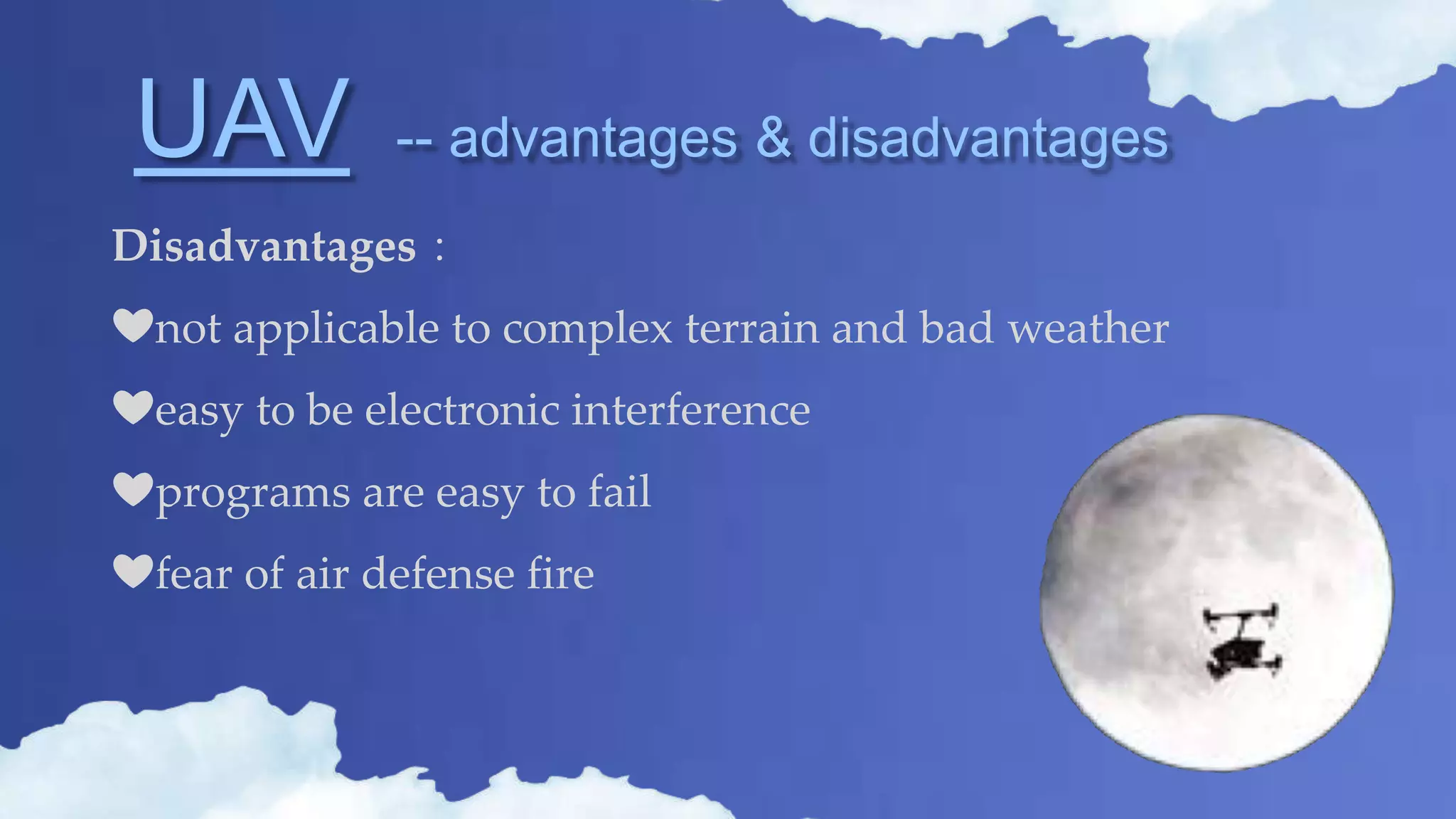 UAV -- advantages & disadvantages
Disadvantages：
❤not applicable to complex terrain and bad weather
❤easy to be electronic interference
❤programs are easy to fail
❤fear of air defense fire
 