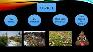 CONTOH
Sisa
makanan
Najis
haiwan
dan
manusia
Daun-daun
yang gugur
Sisa
toksik
 