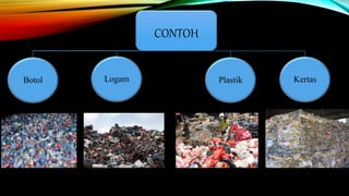 CONTOH
LogamBotol Plastik Kertas
 