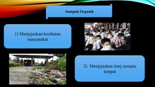 Sampah Organik
1) Menjejaskan kesihatan
masyarakat
2) Menjejaskan imej sesuatu
tempat
 