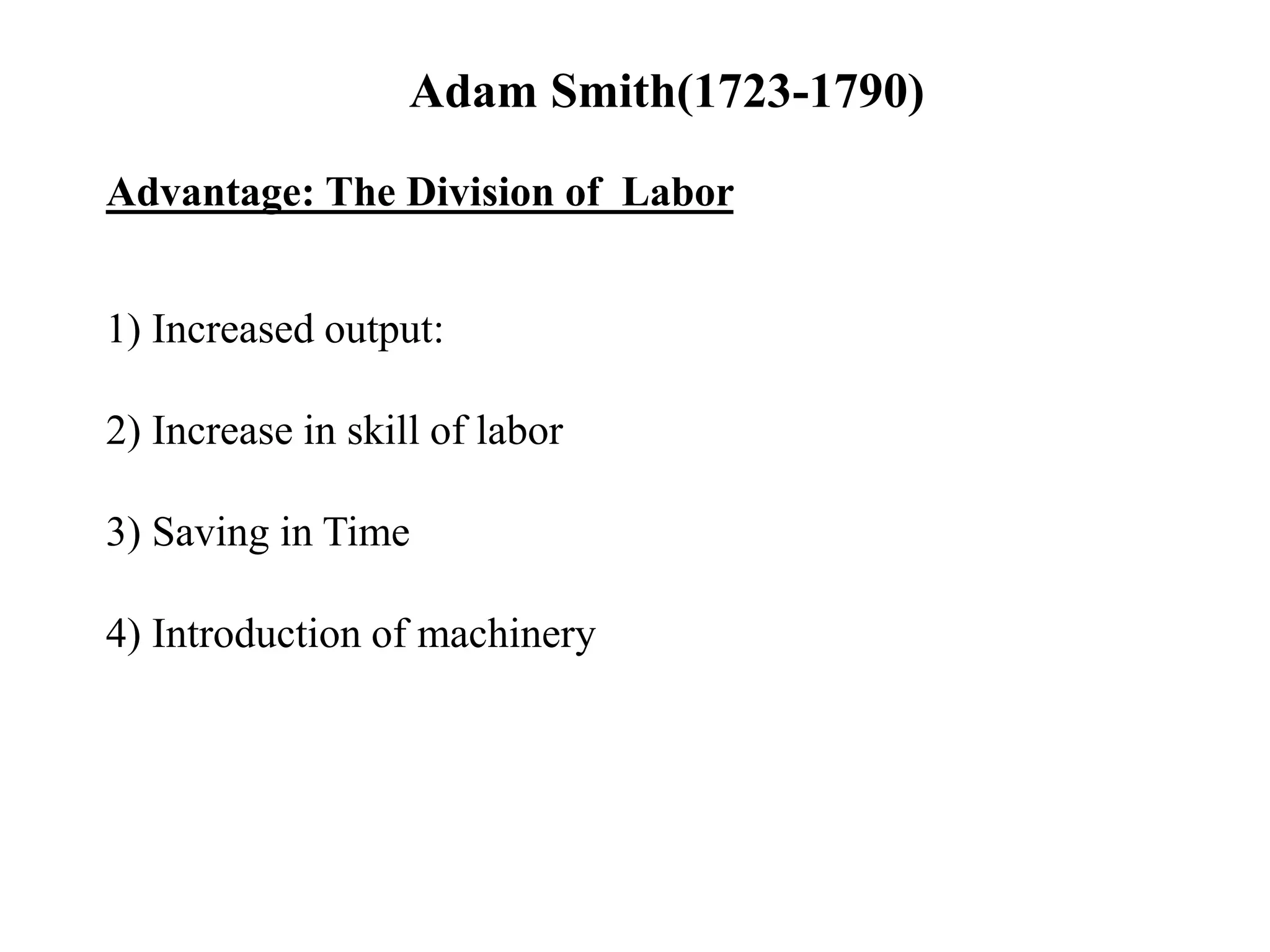 Adam Smith(1723-1790)
Advantage: The Division of Labor
1) Increased output:
2) Increase in skill of labor
3) Saving in Time
4) Introduction of machinery
 