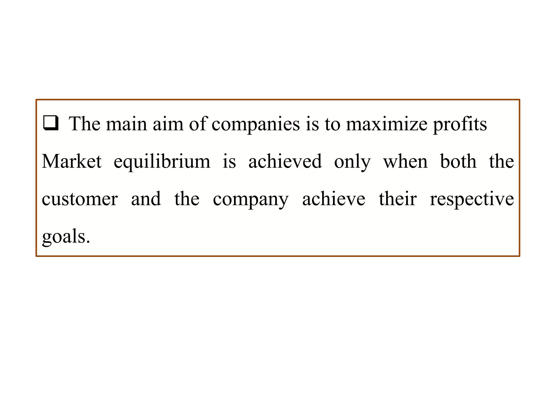  The main aim of companies is to maximize profits
Market equilibrium is achieved only when both the
customer and the company achieve their respective
goals.
 