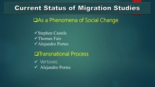 Stephen Castels
Thomas Fais
Alejandro Portes
As a Phenomena of Social Change
 Vertovec
 Alejandro Portes
Transnational Process
 