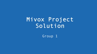 Mivox Project
Solution
Group 1
 
