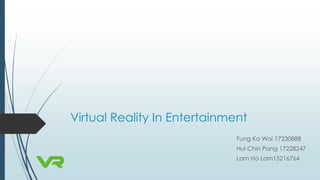 Virtual Reality In Entertainment
Fung Ka Wai 17230888
Hui Chin Pang 17228247
Lam Ho Lam15216764
 