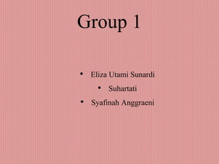 Group 1
• Eliza Utami Sunardi
• Suhartati
• Syafinah Anggraeni
 