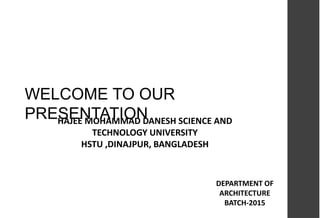 WELCOME TO OUR
PRESENTATIONHAJEE MOHAMMAD DANESH SCIENCE AND
TECHNOLOGY UNIVERSITY
HSTU ,DINAJPUR, BANGLADESH
DEPARTMENT OF
ARCHITECTURE
BATCH-2015
 