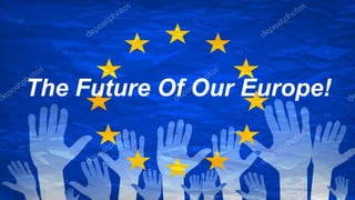 The Future Of Our Europe!
 
