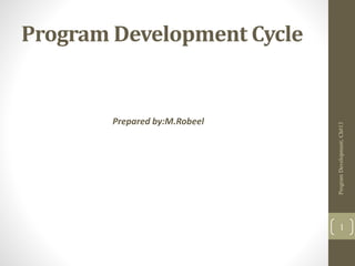 Program Development Cycle
Prepared by:M.Robeel
ProgramDevelopment;Ch#13
1
 