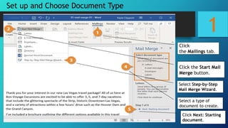 1
Set up and Choose Document Type
Click
the Mailings tab.
Click the Start Mail
Merge button.
Select Step-by-Step
Mail Merge Wizard.
Select a type of
document to create.
Click Next: Starting
document.
 