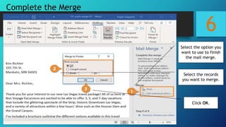 6
Complete the Merge
Select the option you
want to use to finish
the mail merge.
Select the records
you want to merge.
Click OK.
 