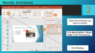 2
Reorder Animations
Select the animation you
want to reorder.
Click Move Earlier or Move
Later in the Timing group.
Click Preview.
 