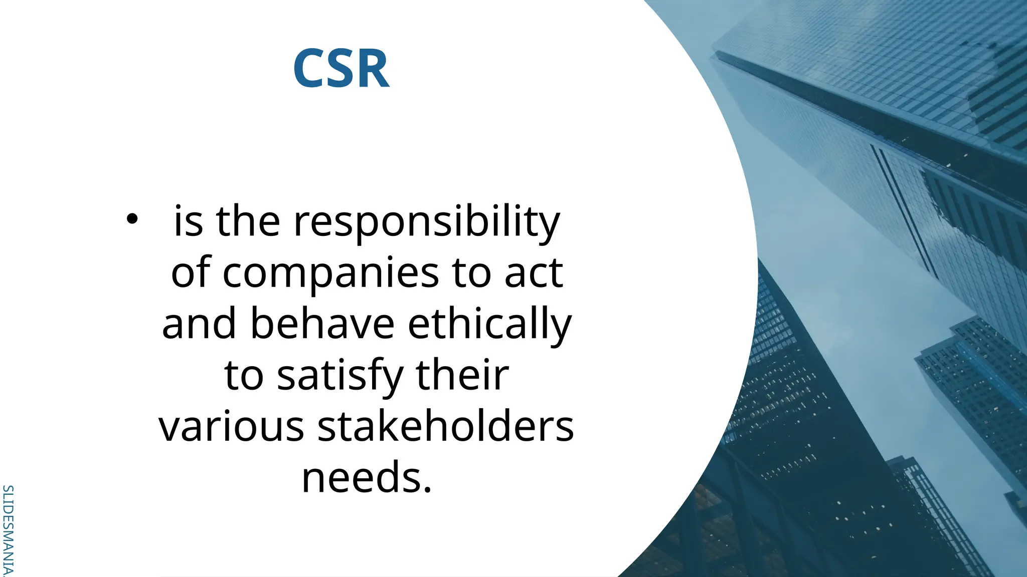 SLIDESMANIA.
SLIDESMANIA.
CSR
• is the responsibility
of companies to act
and behave ethically
to satisfy their
various stakeholders
needs.
 