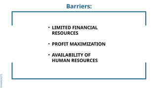 SLIDESMANIA.
SLIDESMANIA.
Barriers:
• LIMITED FINANCIAL
RESOURCES
• PROFIT MAXIMIZATION
• AVAILABILITY OF
HUMAN RESOURCES
 