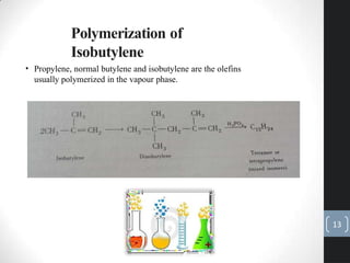 Polymerization of
Isobutylene
• Propylene, normal butylene and isobutylene are the olefins
usually polymerized in the vapour phase.
13
 