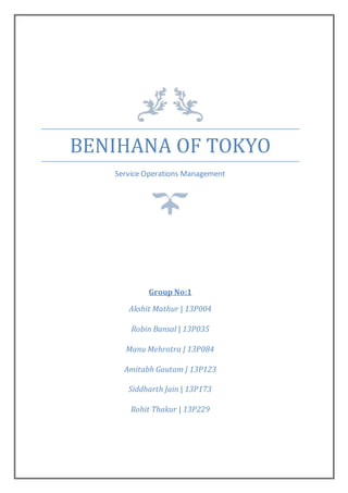 BENIHANA OF TOKYO
Service Operations Management
Group No:1
Akshit Mathur | 13P004
Robin Bansal | 13P035
Manu Mehrotra | 13P084
Amitabh Gautam | 13P123
Siddharth Jain | 13P173
Rohit Thakur | 13P229
 