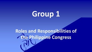 Group 1
Roles and Responsibilities of
the Philippine Congress
 