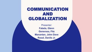 COMMUNICATION
AND
GLOBALIZATION
Presenter:
Fabela, Glenn
Generosa, Fitz
Manantan, John Dave
Rosal, Danilo Jr.
 