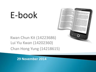Kwan Chun Kit (14223686) 
Lui Yiu Kwan (14202360) 
Chan Hong Yung (14218615) 
29 November 2014 
 