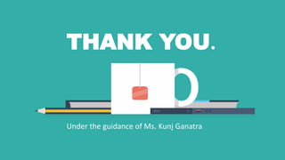THANK YOU.
Under the guidance of Ms. Kunj Ganatra