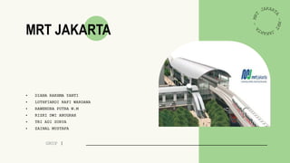 MRT JAKARTA
• DIANA RAKHMA YANTI
• LUTHFIARDI RAFI WARDANA
• RAWENDRA PUTRA W.M
• RIZKI DWI ANUGRAH
• TRI ADI SURYA
• ZAINAL MUSTAFA
GRUP 1
 
